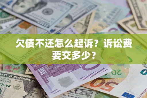 武汉欠债不还怎么起诉？诉讼费要交多少？