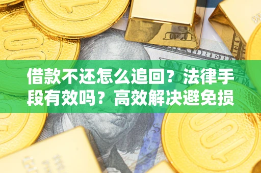 武汉借款不还怎么追回？法律手段有效吗？高效解决避免损失