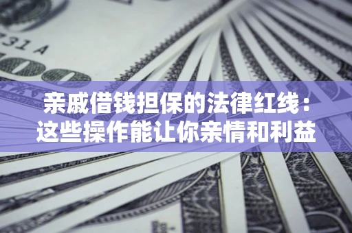 武汉亲戚借钱担保的法律红线：这些操作能让你亲情和利益两不误