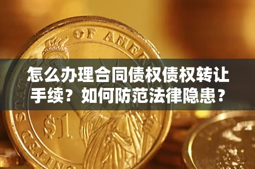 武汉怎么办理合同债权债权转让手续？如何防范法律隐患？
