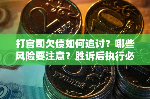 武汉打官司欠债如何追讨？哪些风险要注意？胜诉后执行必看！