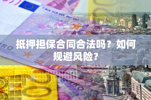 武汉抵押担保合同合法吗？如何规避风险？