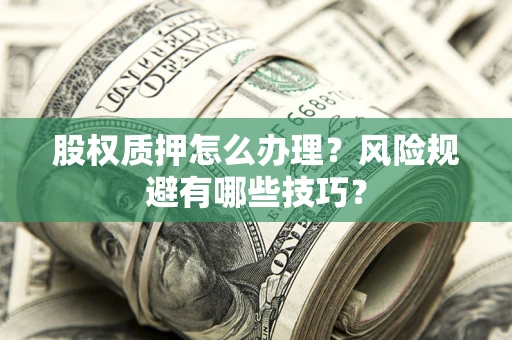 武汉股权质押怎么办理？风险规避有哪些技巧？