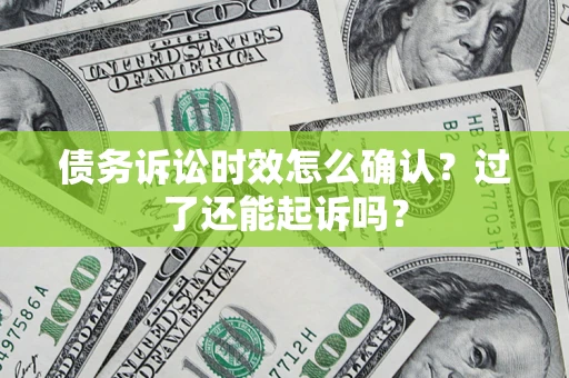 武汉债务诉讼时效怎么确认？过了还能起诉吗？