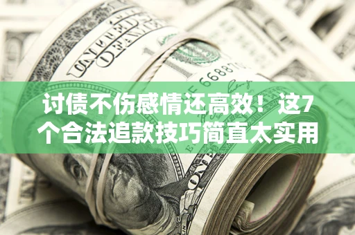 武汉讨债不伤感情还高效！这7个合法追款技巧简直太实用