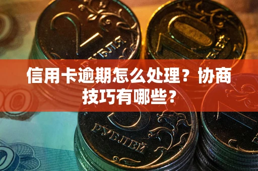 武汉信用卡逾期怎么处理？协商技巧有哪些？