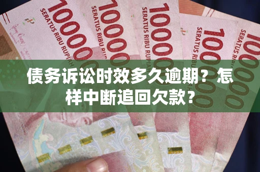 武汉债务诉讼时效多久逾期？怎样中断追回欠款？