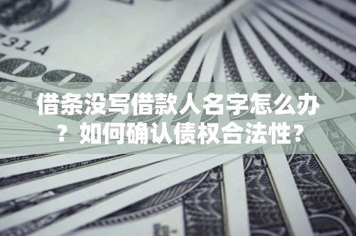 武汉借条没写借款人名字怎么办？如何确认债权合法性？