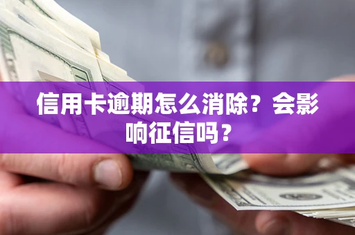 武汉信用卡逾期怎么消除？会影响征信吗？