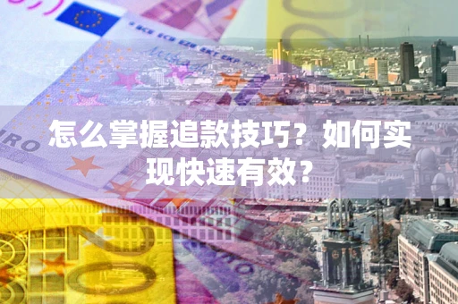 武汉怎么掌握追款技巧？如何实现快速有效？