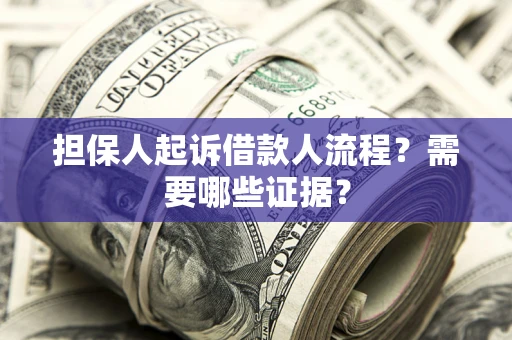 武汉担保人起诉借款人流程?需要哪些证据? 武汉担保人起诉借款人流程?需要哪些证据?