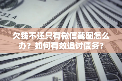 武汉欠钱不还只有微信截图怎么办？如何有效追讨债务？