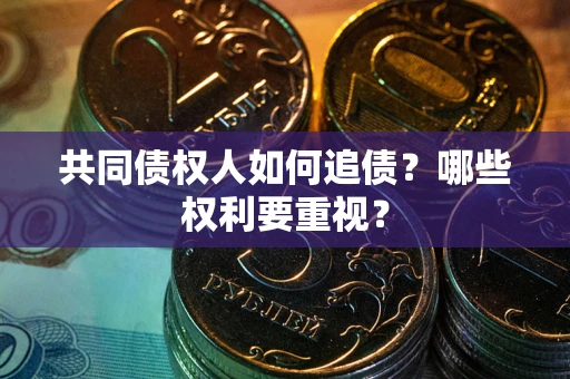 武汉共同债权人如何追债？哪些权利要重视？