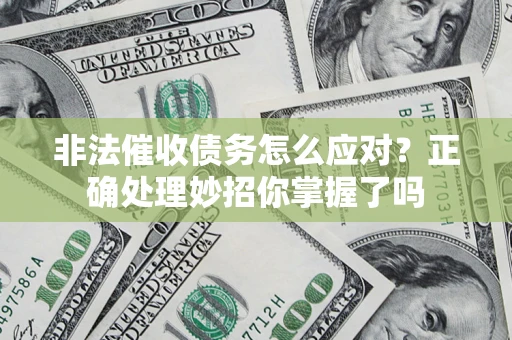 武汉非法催收债务怎么应对？正确处理妙招你掌握了吗