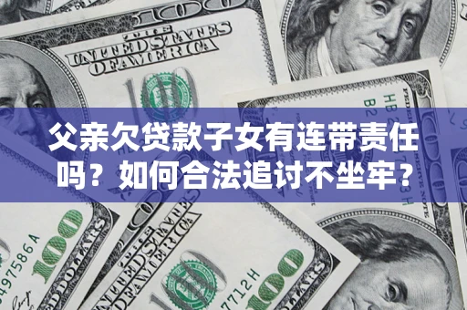 武汉父亲欠贷款子女有连带责任吗？如何合法追讨不坐牢？