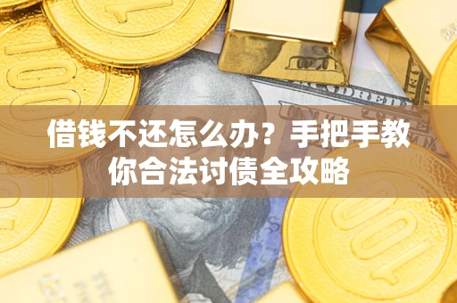 武汉借钱不还怎么办？手把手教你合法讨债全攻略