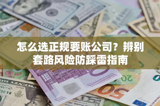 武汉怎么选正规要账公司？辨别套路风险防踩雷指南