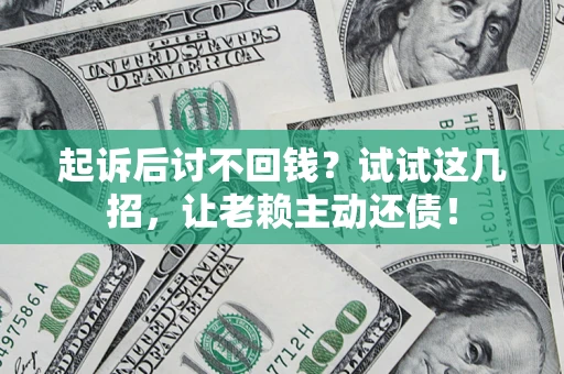 武汉起诉后讨不回钱？试试这几招，让老赖主动还债！