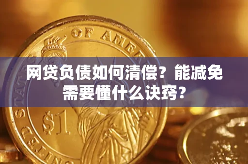武汉网贷负债如何清偿？能减免需要懂什么诀窍？