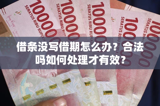 武汉借条没写借期怎么办？合法吗如何处理才有效？