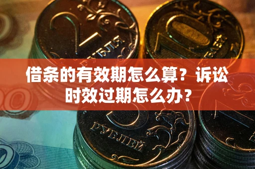 武汉借条的有效期怎么算？诉讼时效过期怎么办？