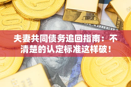武汉夫妻共同债务追回指南：不清楚的认定标准这样破！