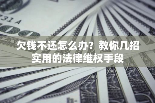 武汉欠钱不还怎么办？教你几招实用的法律维权手段