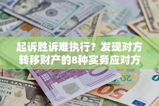 武汉起诉胜诉难执行？发现对方转移财产的8种实务应对方案