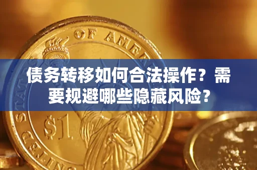 武汉债务转移如何合法操作？需要规避哪些隐藏风险？