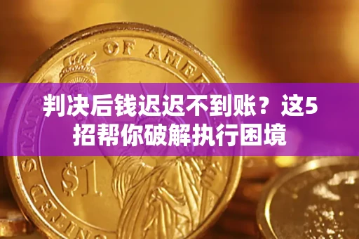 武汉判决后钱迟迟不到账？这5招帮你破解执行困境