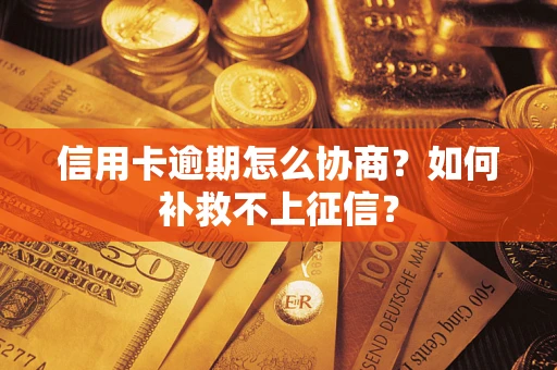 武汉信用卡逾期怎么协商？如何补救不上征信？