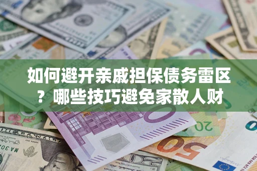 武汉如何避开亲戚担保债务雷区？哪些技巧避免家散人财