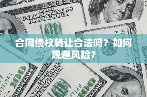 武汉合同债权转让合法吗?如何规避风险? 武汉合同债权转让合法吗?如何规避风险?