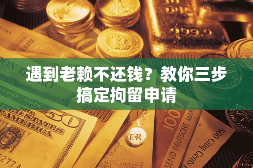 武汉遇到老赖不还钱？教你三步搞定拘留申请