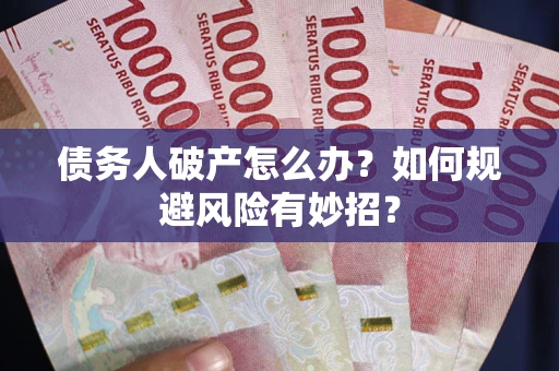 武汉债务人破产怎么办？如何规避风险有妙招？