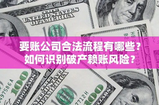 武汉要账公司合法流程有哪些？如何识别破产赖账风险？