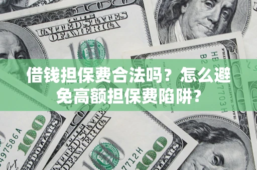 武汉借钱担保费合法吗？怎么避免高额担保费陷阱？