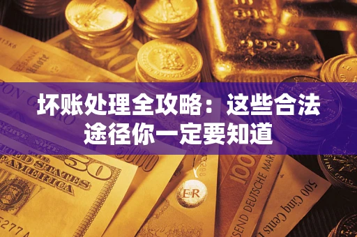 武汉坏账处理全攻略：这些合法途径你一定要知道