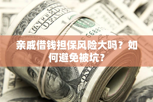 武汉亲戚借钱担保风险大吗？如何避免被坑？