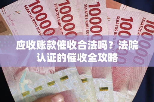 武汉应收账款催收合法吗？法院认证的催收全攻略