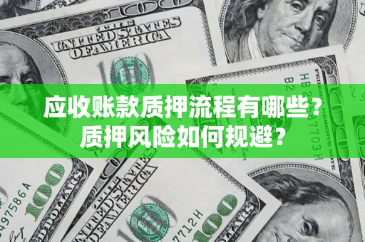 武汉应收账款质押流程有哪些？质押风险如何规避？