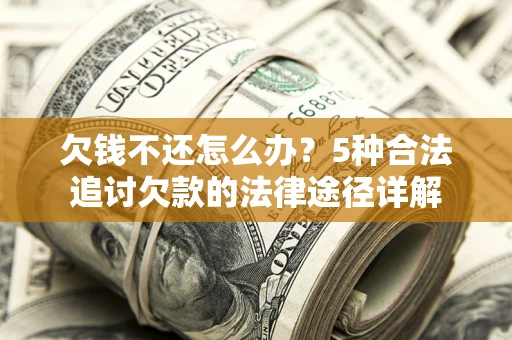 武汉欠钱不还怎么办？5种合法追讨欠款的法律途径详解