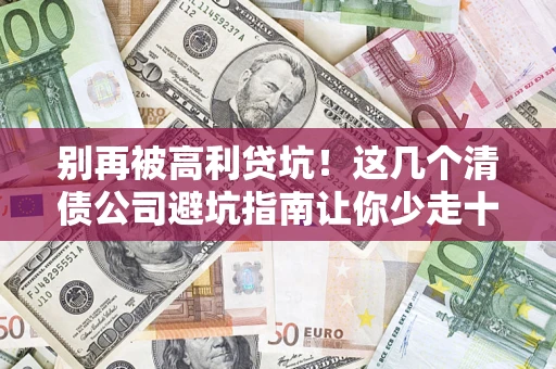 武汉别再被高利贷坑！这几个清债公司避坑指南让你少走十年弯路