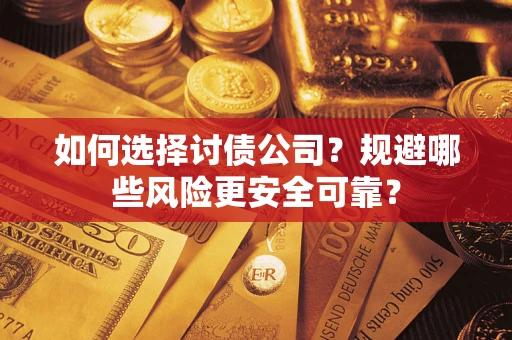 武汉如何选择讨债公司？规避哪些风险更安全可靠？