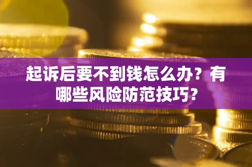 武汉起诉后要不到钱怎么办?有哪些风险防范技巧? 武汉起诉后要不到钱怎么办?有哪些风险防范技巧?