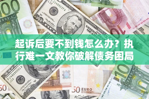 武汉起诉后要不到钱怎么办？执行难一文教你破解债务困局