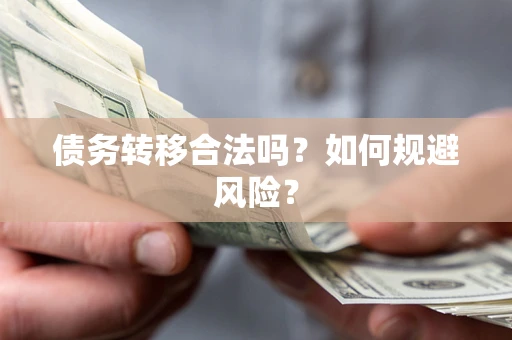 武汉债务转移合法吗？如何规避风险？