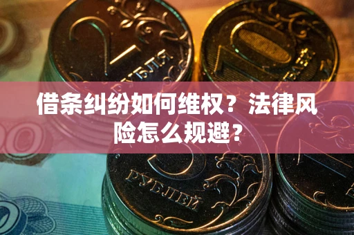 武汉借条纠纷如何维权？法律风险怎么规避？