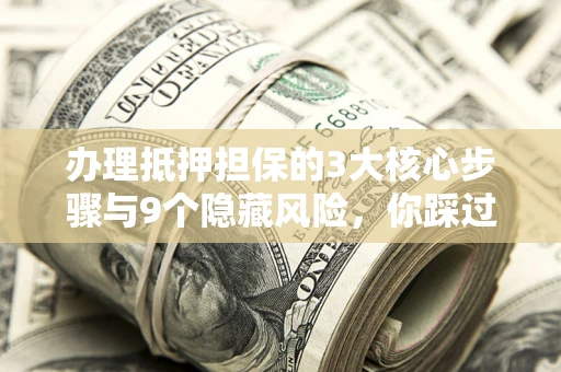 武汉办理抵押担保的3大核心步骤与9个隐藏风险，你踩过哪个坑？
