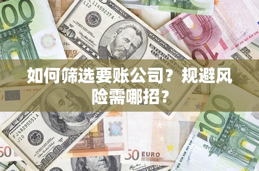 武汉如何筛选要账公司？规避风险需哪招？